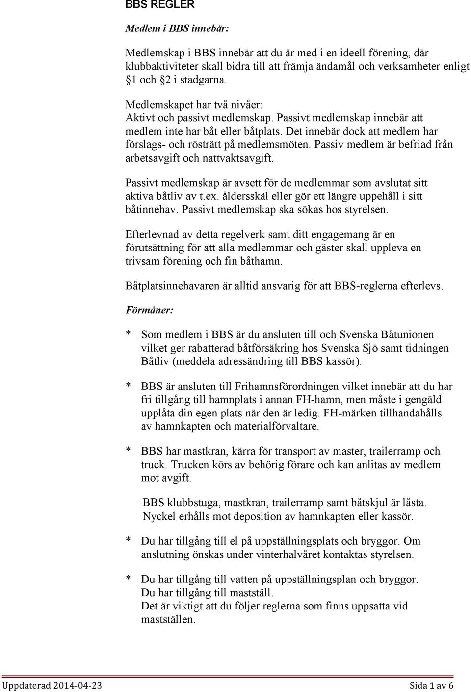 Passiv medlem är befriad från arbetsavgift och nattvaktsavgift. Passivt medlemskap är avsett för de medlemmar som avslutat sitt aktiva båtliv av t.ex.