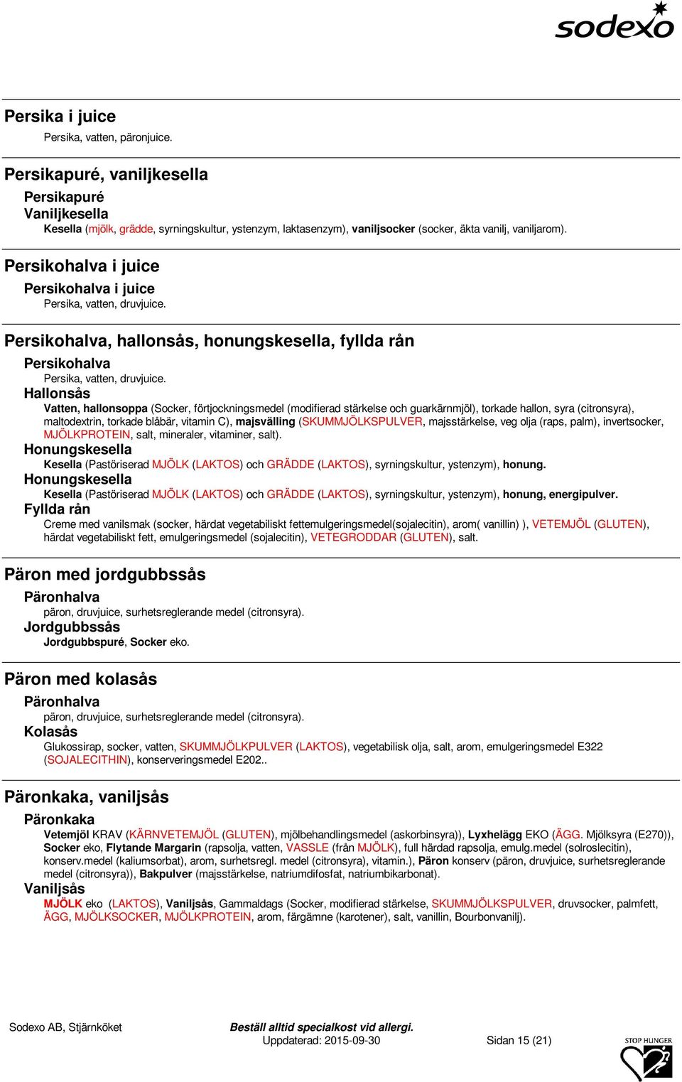 Hallonsås Vatten, hallonsoppa (Socker, förtjockningsmedel (modifierad stärkelse och guarkärnmjöl), torkade hallon, syra (citronsyra), maltodextrin, torkade blåbär, vitamin C), majsvälling