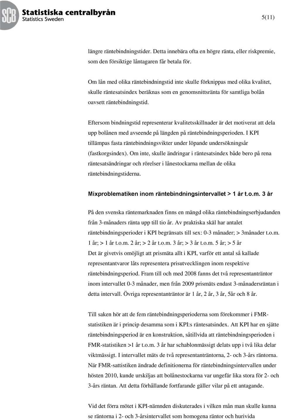 Eftersom bindningstid representerar kvalitetsskillnader är det motiverat att dela upp bolånen med avseende på längden på räntebindningsperioden.