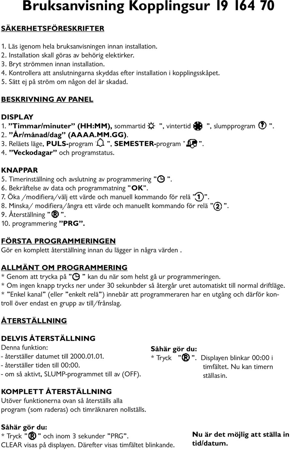 Timmar/minuter (HH:MM), sommartid, vintertid, slumpprogram. 2. År/månad/dag (AAAA.MM.GG). 3. Reläets läge, PULS-program, SEMESTER-program. 4. Veckodagar och programstatus. KNAPPAR 5.