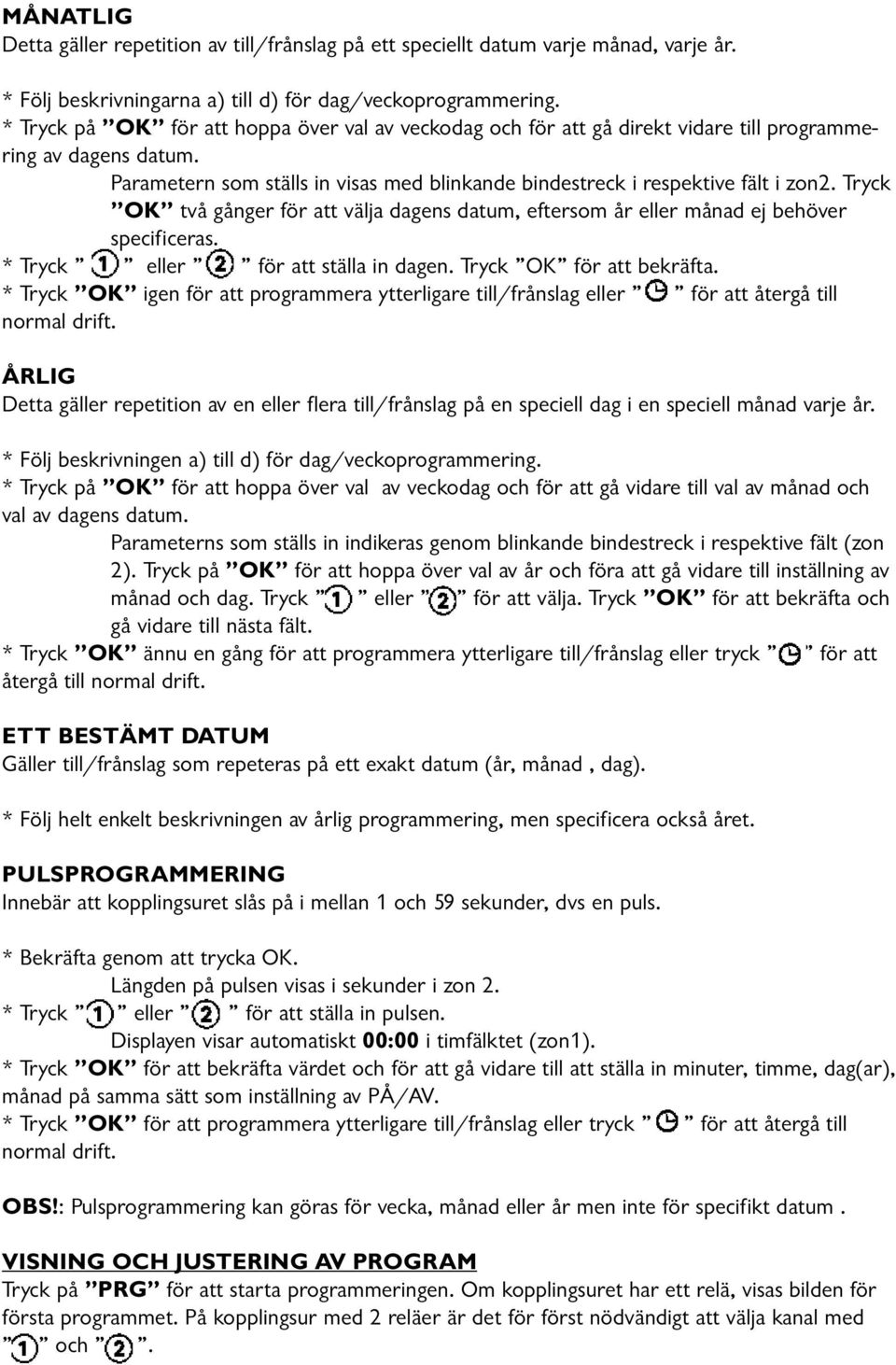 Tryck OK två gånger för att välja dagens datum, eftersom år eller månad ej behöver specificeras. * Tryck eller för att ställa in dagen. Tryck OK för att bekräfta.