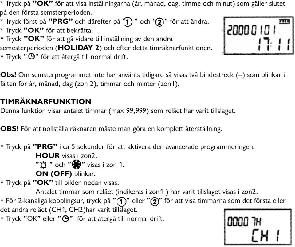 Om semsterprogrammet inte har använts tidigare så visas två bindestreck (--) som blinkar i fälten för år, månad, dag (zon 2), timmar och minter (zon1).