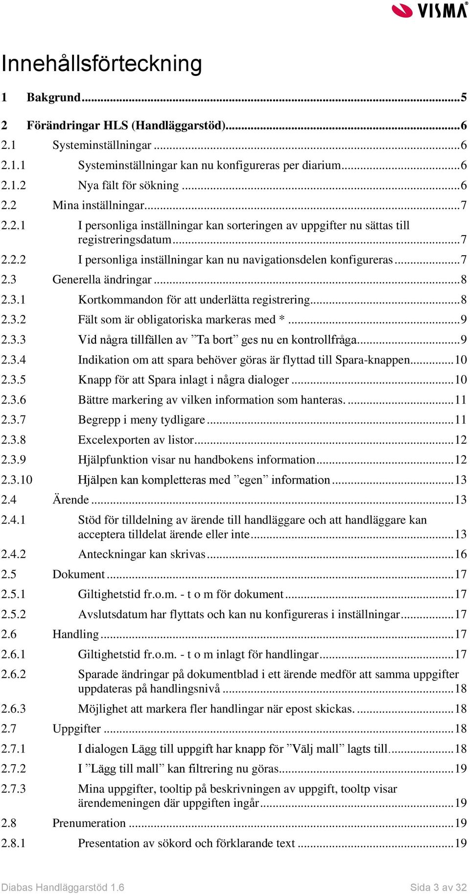 .. 7 2.3 Generella ändringar... 8 2.3.1 Kortkommandon för att underlätta registrering... 8 2.3.2 Fält som är obligatoriska markeras med *... 9 2.3.3 Vid några tillfällen av Ta bort ges nu en kontrollfråga.