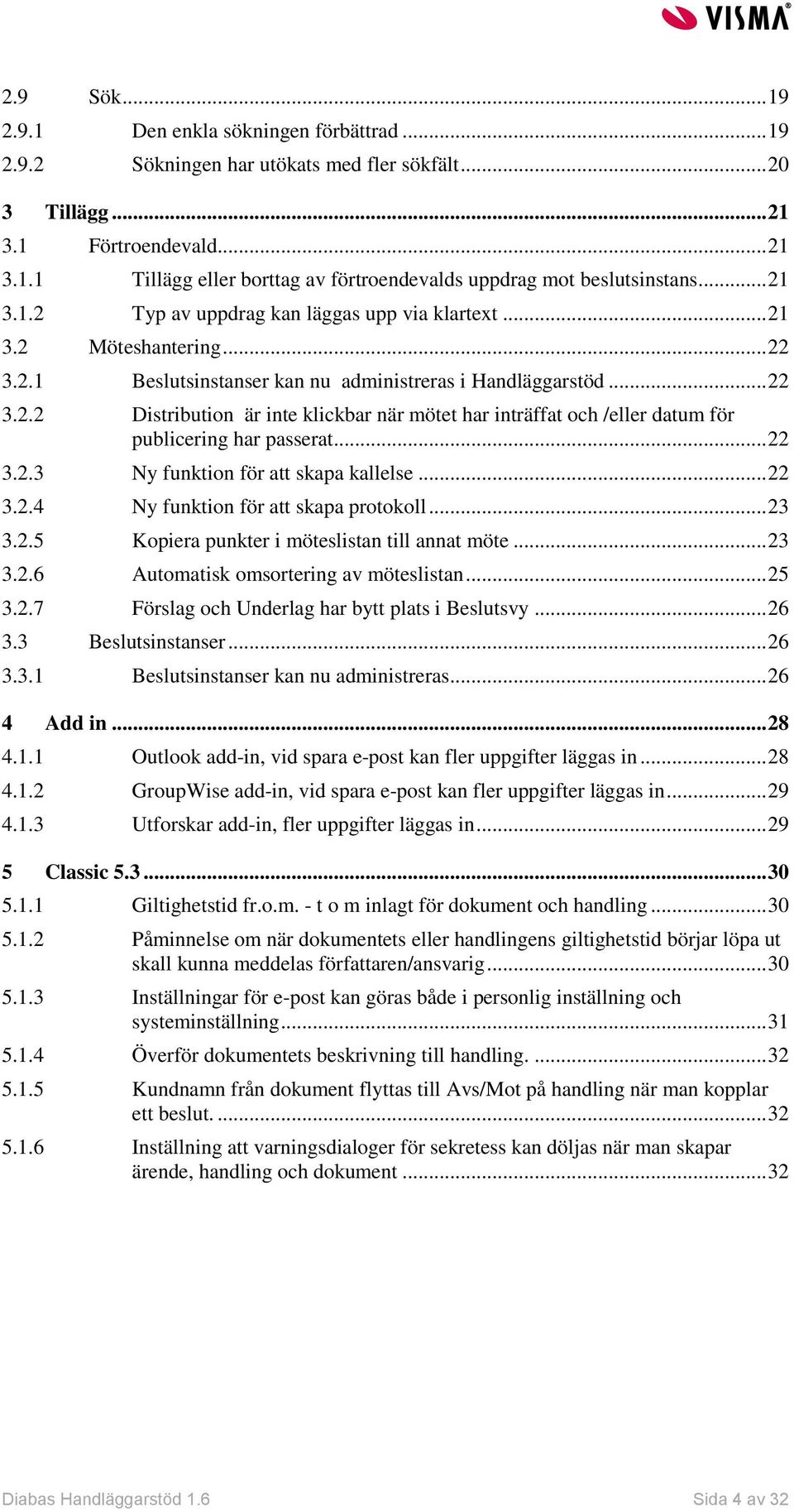 .. 22 3.2.3 Ny funktion för att skapa kallelse... 22 3.2.4 Ny funktion för att skapa protokoll... 23 3.2.5 Kopiera punkter i möteslistan till annat möte... 23 3.2.6 Automatisk omsortering av möteslistan.