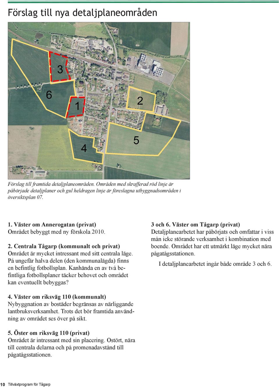 Väster om Annerogatan (privat) Området bebyggt med ny förskola 2010. 2. Centrala Tågarp (kommunalt och privat) Området är mycket intressant med sitt centrala läge.