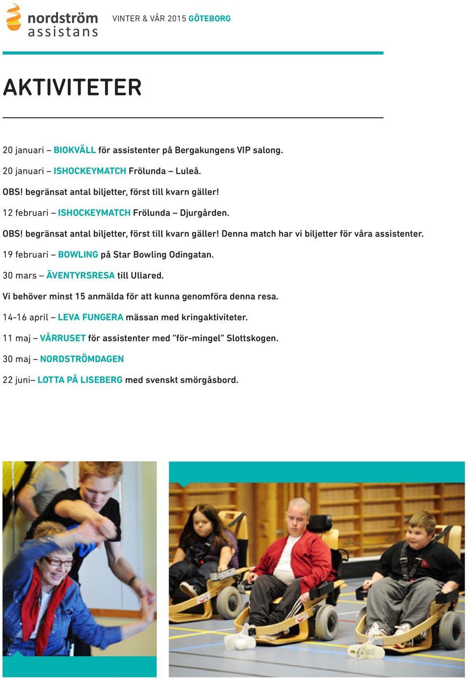 Denna match har vi biljetter för våra assistenter. 19 februari BOWLING på Star Bowling Odingatan. 30 mars ÄVENTYRSRESA till Ullared.