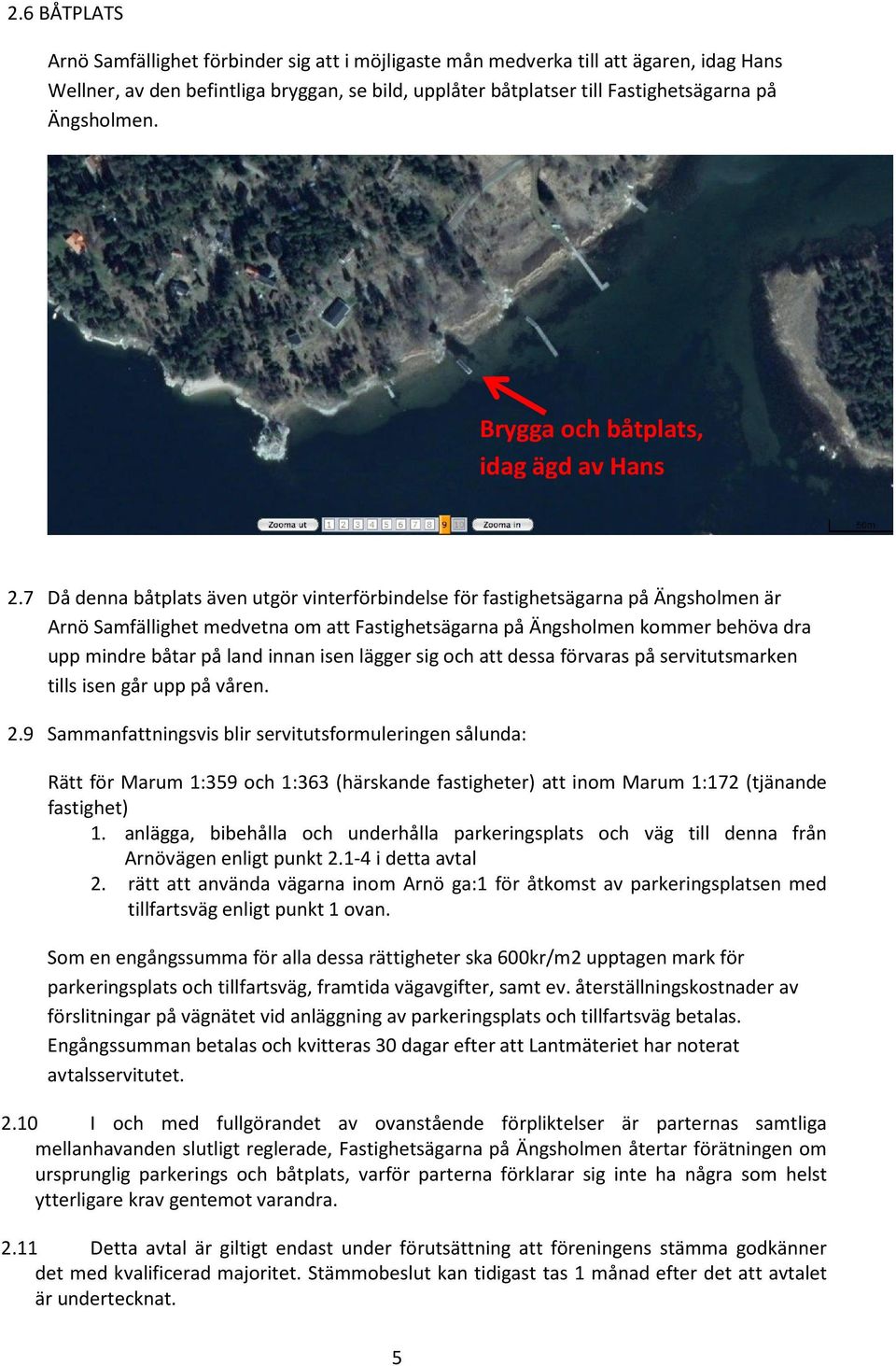 7 Då denna båtplats även utgör vinterförbindelse för fastighetsägarna på Ängsholmen är Arnö Samfällighet medvetna om att Fastighetsägarna på Ängsholmen kommer behöva dra upp mindre båtar på land