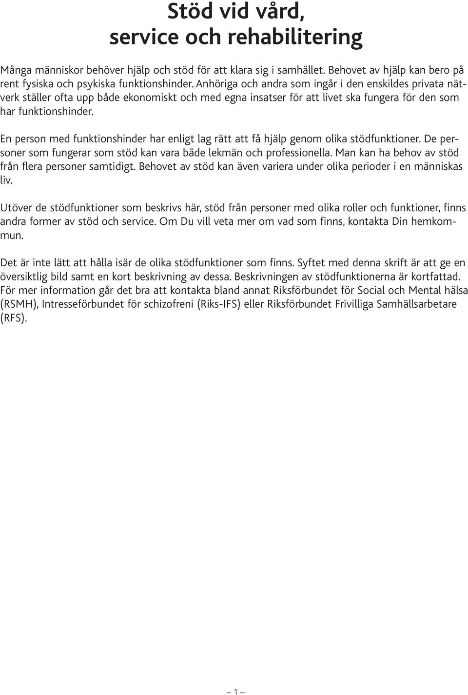 En person med funktionshinder har enligt lag rätt att få hjälp genom olika stödfunktioner. De personer som fungerar som stöd kan vara både lekmän och professionella.