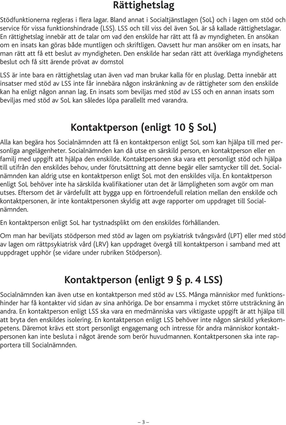 En ansökan om en insats kan göras både muntligen och skriftligen. Oavsett hur man ansöker om en insats, har man rätt att få ett beslut av myndigheten.