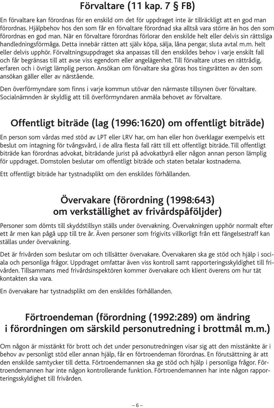 När en förvaltare förordnas förlorar den enskilde helt eller delvis sin rättsliga handledningsförmåga. Detta innebär rätten att själv köpa, sälja, låna pengar, sluta avtal m.m. helt eller delvis upphör.