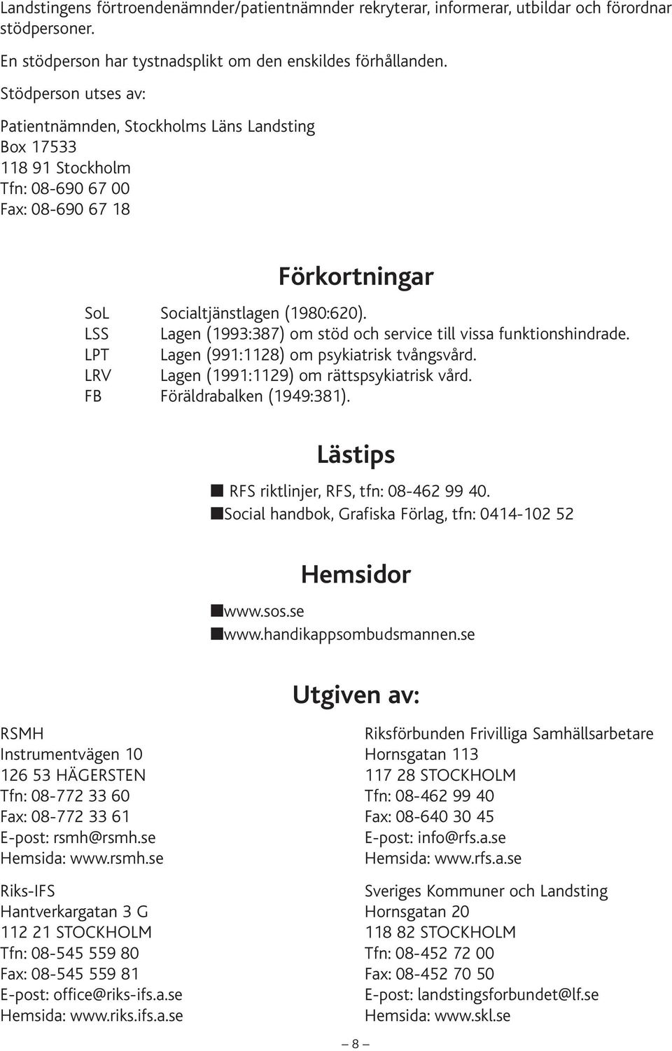 LSS Lagen (1993:387) om stöd och service till vissa funktionshindrade. LPT Lagen (991:1128) om psykiatrisk tvångsvård. LRV Lagen (1991:1129) om rättspsykiatrisk vård. FB Föräldrabalken (1949:381).