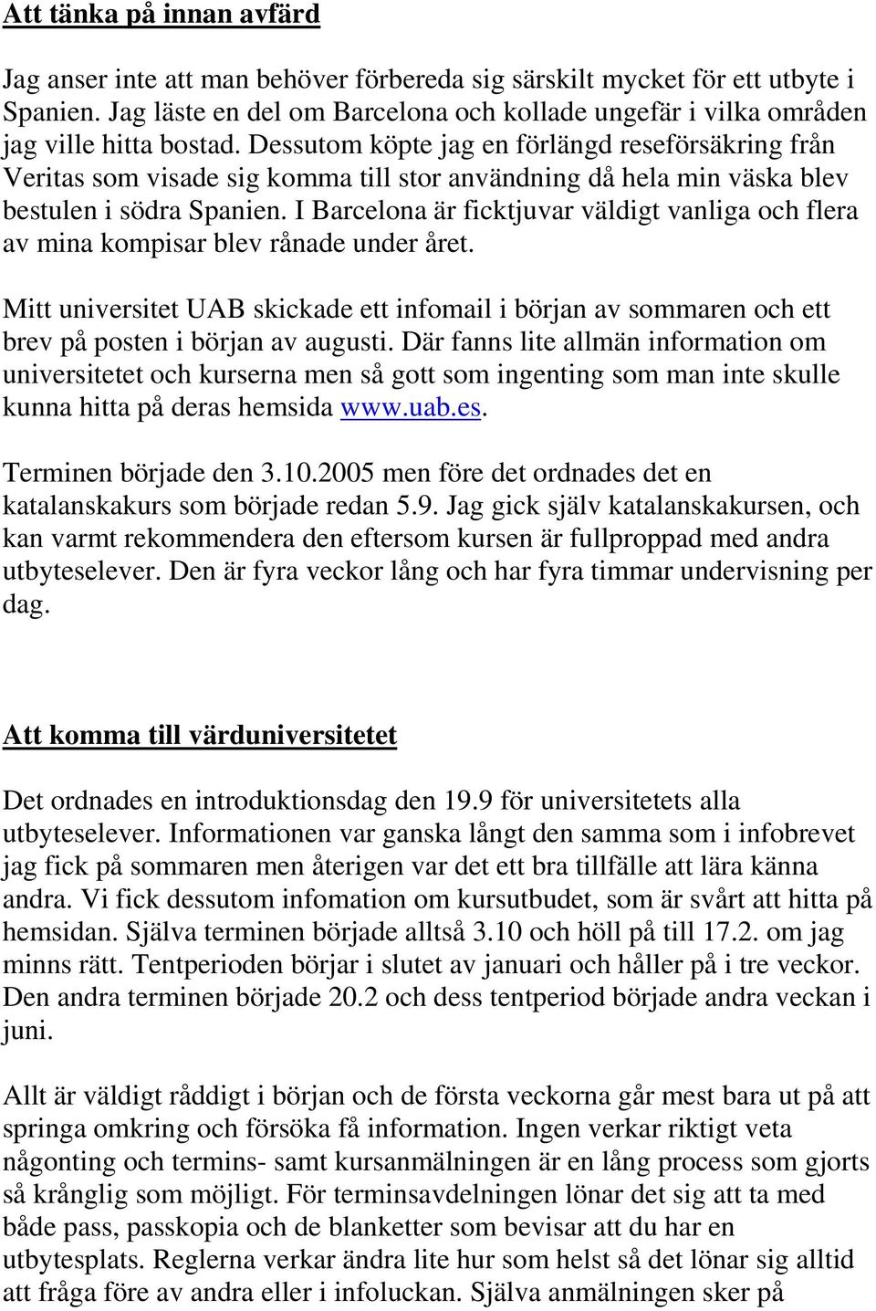 Dessutom köpte jag en förlängd reseförsäkring från Veritas som visade sig komma till stor användning då hela min väska blev bestulen i södra Spanien.