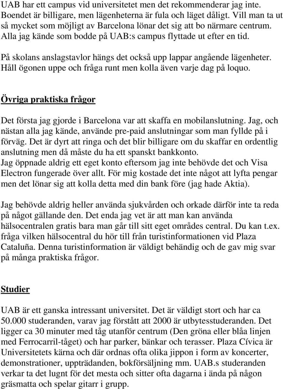 På skolans anslagstavlor hängs det också upp lappar angående lägenheter. Håll ögonen uppe och fråga runt men kolla även varje dag på loquo.