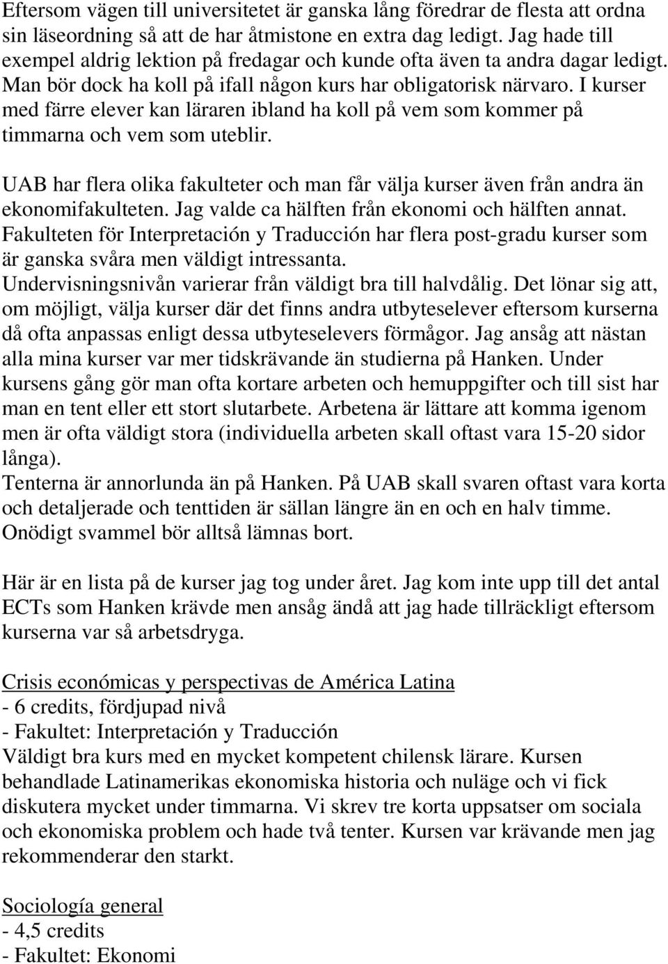 I kurser med färre elever kan läraren ibland ha koll på vem som kommer på timmarna och vem som uteblir. UAB har flera olika fakulteter och man får välja kurser även från andra än ekonomifakulteten.
