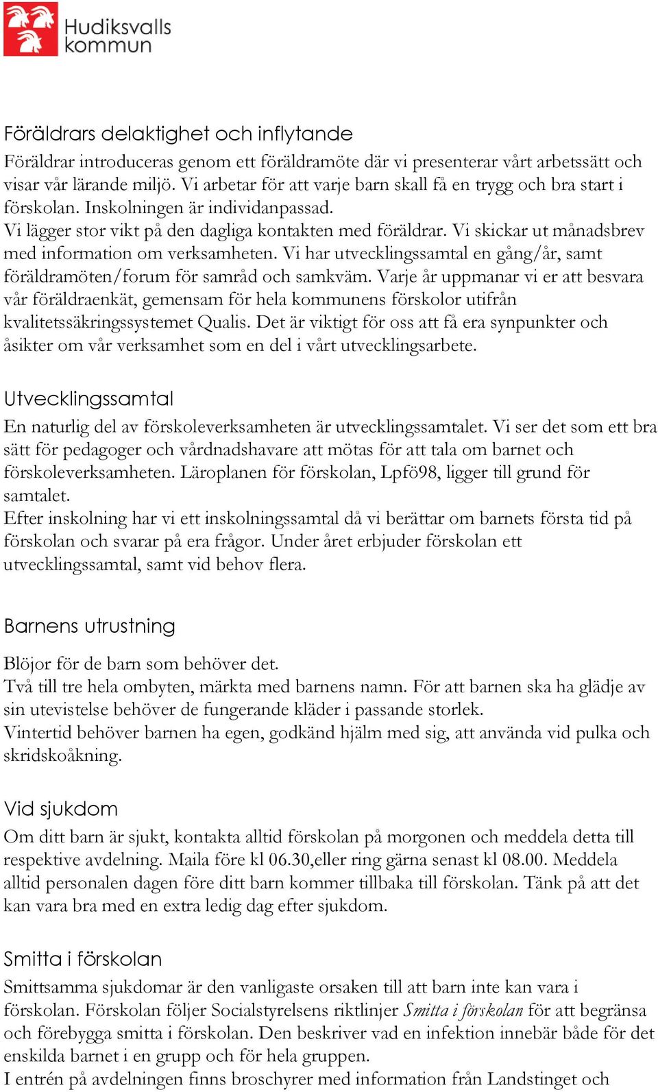 Vi skickar ut månadsbrev med information om verksamheten. Vi har utvecklingssamtal en gång/år, samt föräldramöten/forum för samråd och samkväm.