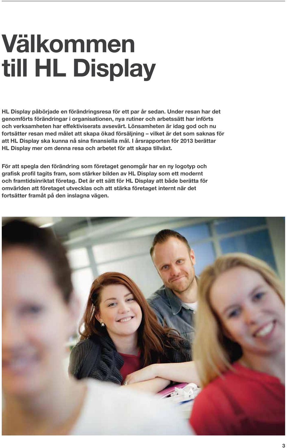 Lönsamheten är idag god och nu fortsätter resan med målet att skapa ökad försäljning vilket är det som saknas för att HL Display ska kunna nå sina finansiella mål.