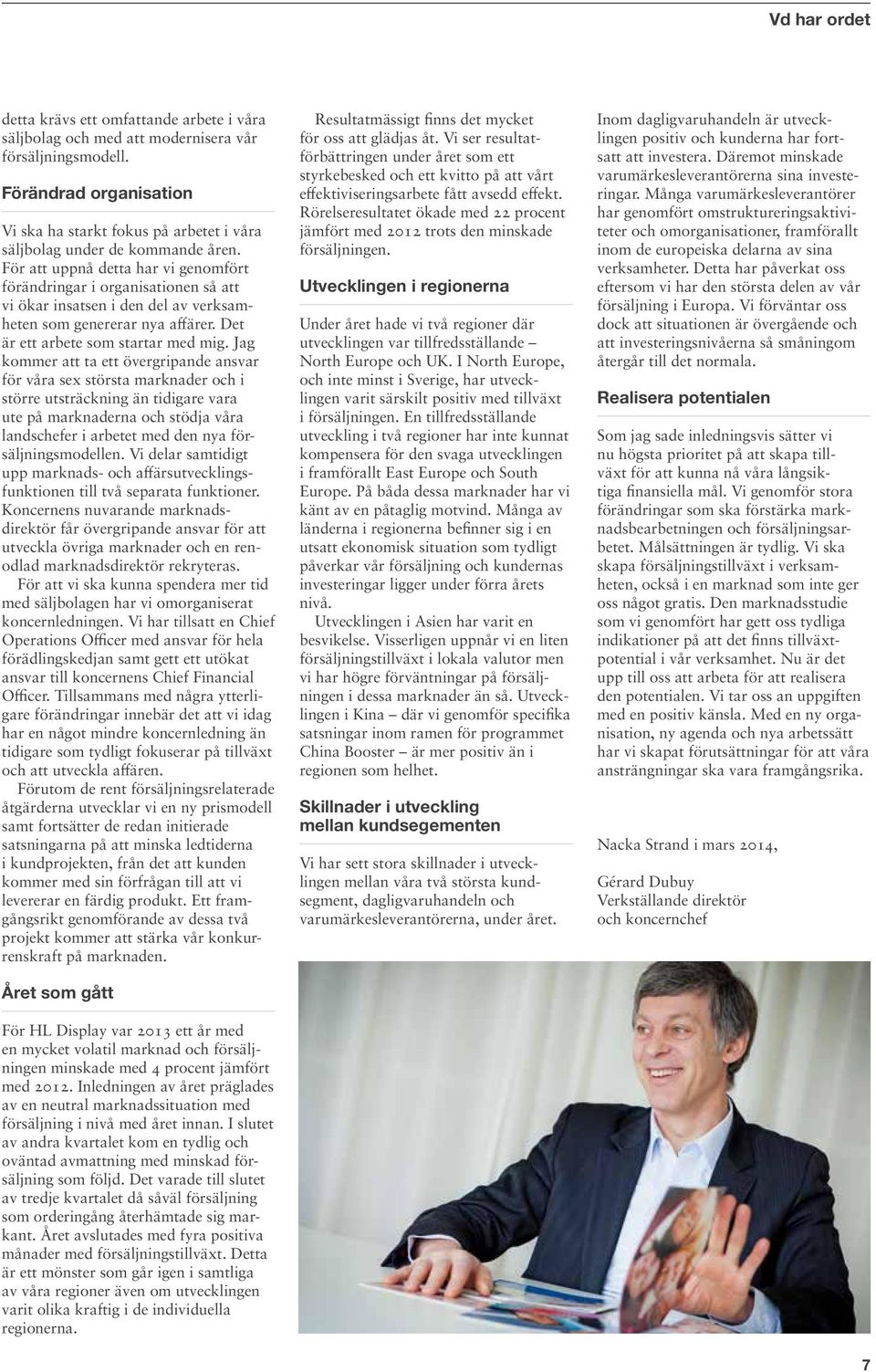 För att uppnå detta har vi genomfört förändringar i organisationen så att vi ökar insatsen i den del av verksamheten som genererar nya affärer. Det är ett arbete som startar med mig.
