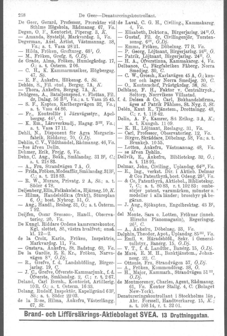 t. Vasa 2821. - Emma, Fröken, Döbelnsg. 77 B, Va. - Hilda, Fröken, Greftureg. 68 1, O. - P. Georg, Löjtnant, Birgerjarlsg. 24 II, O. - M., Fröken, Grefg. 8, O.Dj. - Patrik,.Löjtnant, Birgerjarlsg. 24 II, O. de Grade, Alm.