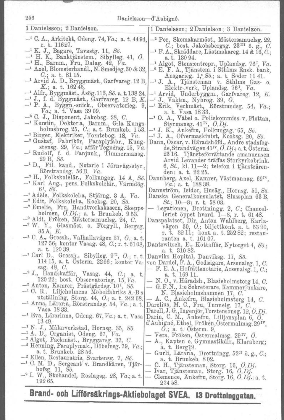 42, Va. -, AIgot, Stens:entrepr., Uplandsg, 761, Va. -' Axel, Blomsterhandl., N. Smedjeg.30 & 32, _2 E. F. A., Tjänstem. i Sthlms Ensk. bank, C.; a. t. 8115. Ansgarieg. 1,'-Sö.; a. t. Söder 1141.