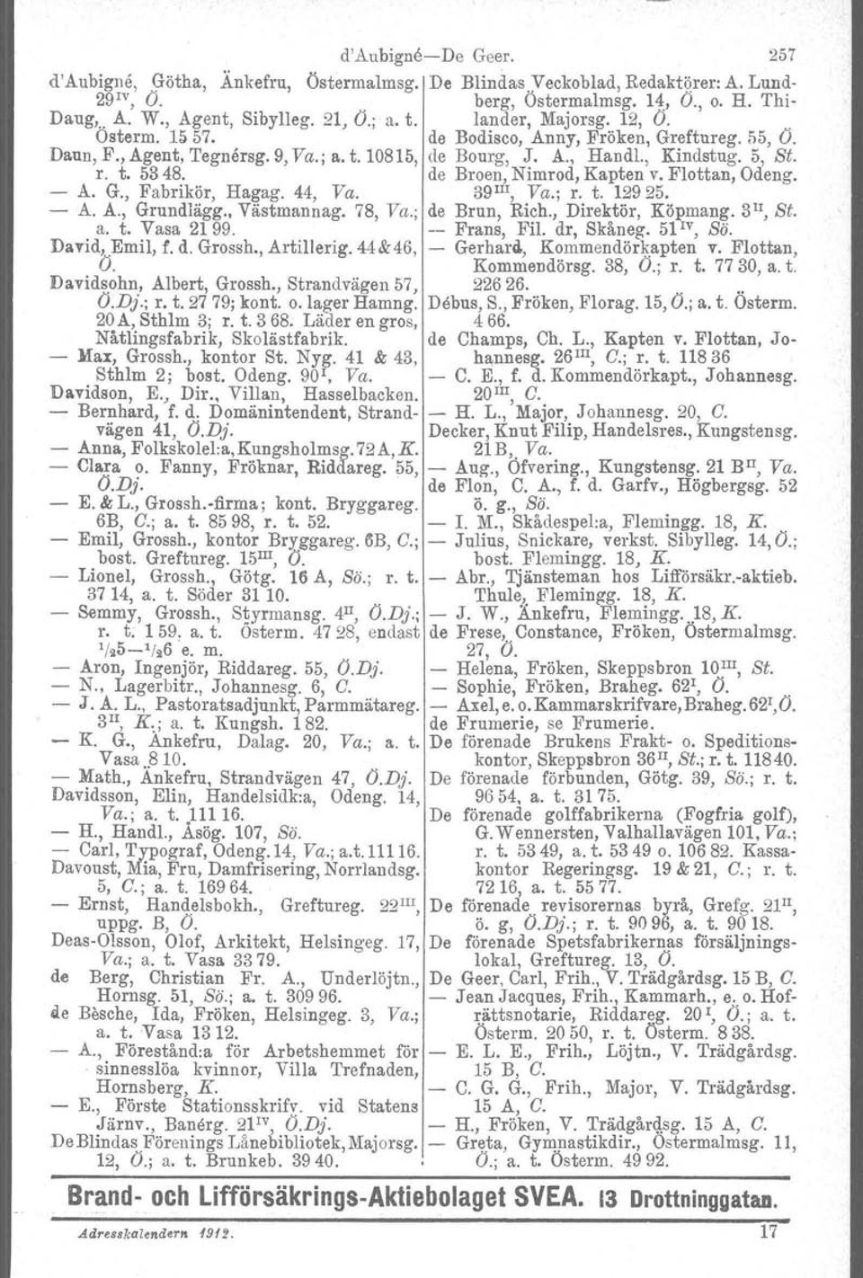 de Broen, Nimrod, Kapten v. Flottan, Odeng. - A. G., Fabrikör, Hagag. 44, Va. 39 m, Va.; r. t. 12925. - A. A., Grundlägg. Västmannag. 78, Va.; de Brun, Rich., Direktör, Köpmang. 3 1I, St. a. t. Vasa 2199.