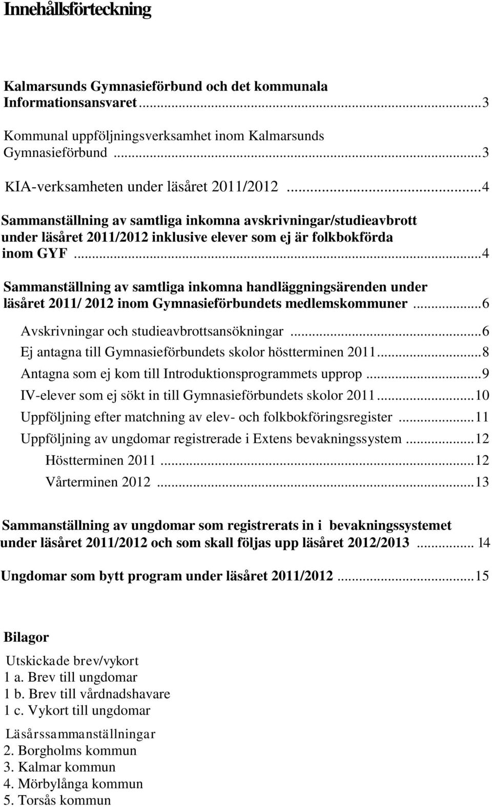 .. 4 Sammanställning av samtliga inkomna handläggningsärenden under läsåret 2011/ 2012 inom Gymnasieförbundets medlemskommuner... 6 Avskrivningar och studieavbrottsansökningar.