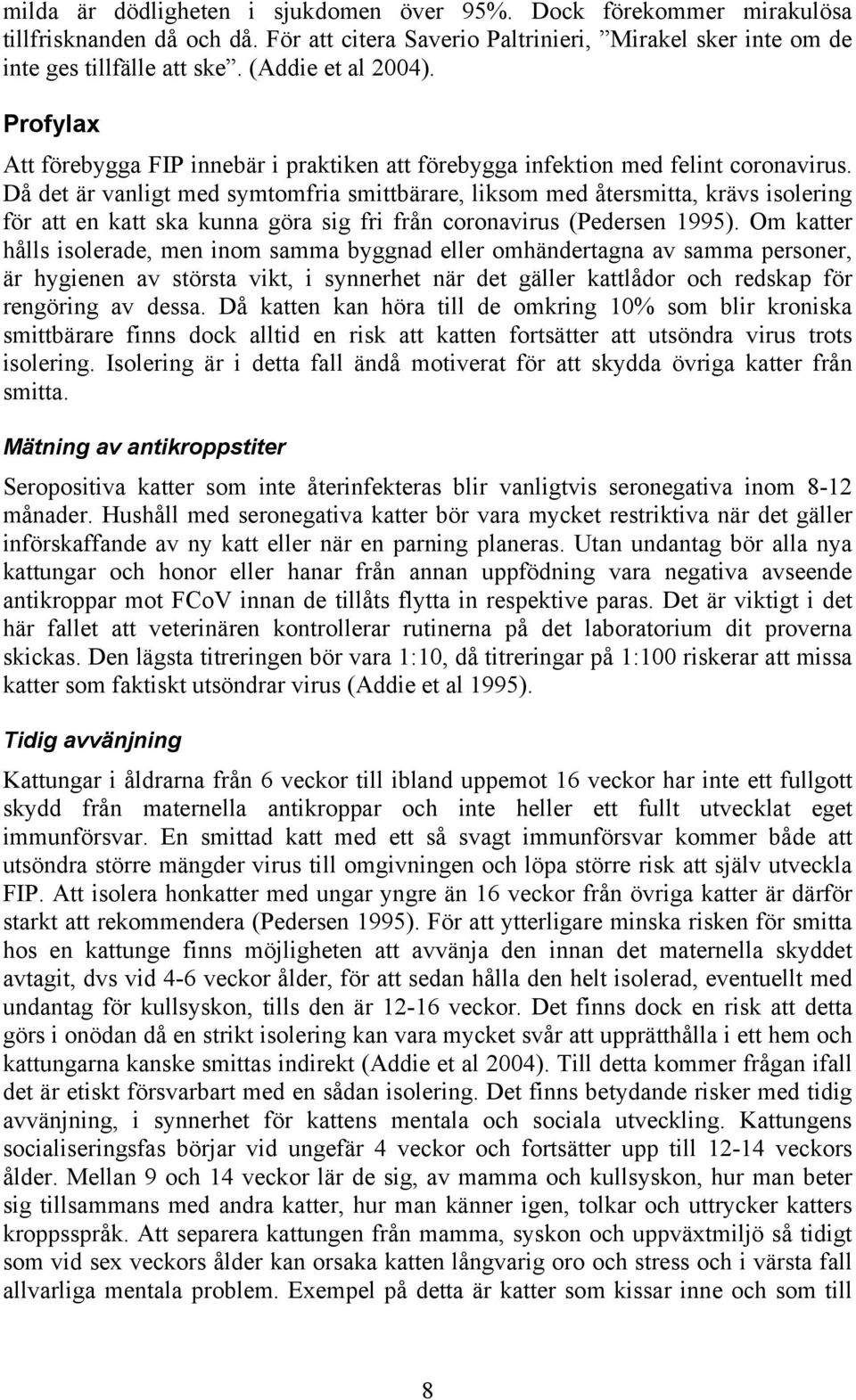 Då det är vanligt med symtomfria smittbärare, liksom med återsmitta, krävs isolering för att en katt ska kunna göra sig fri från coronavirus (Pedersen 1995).