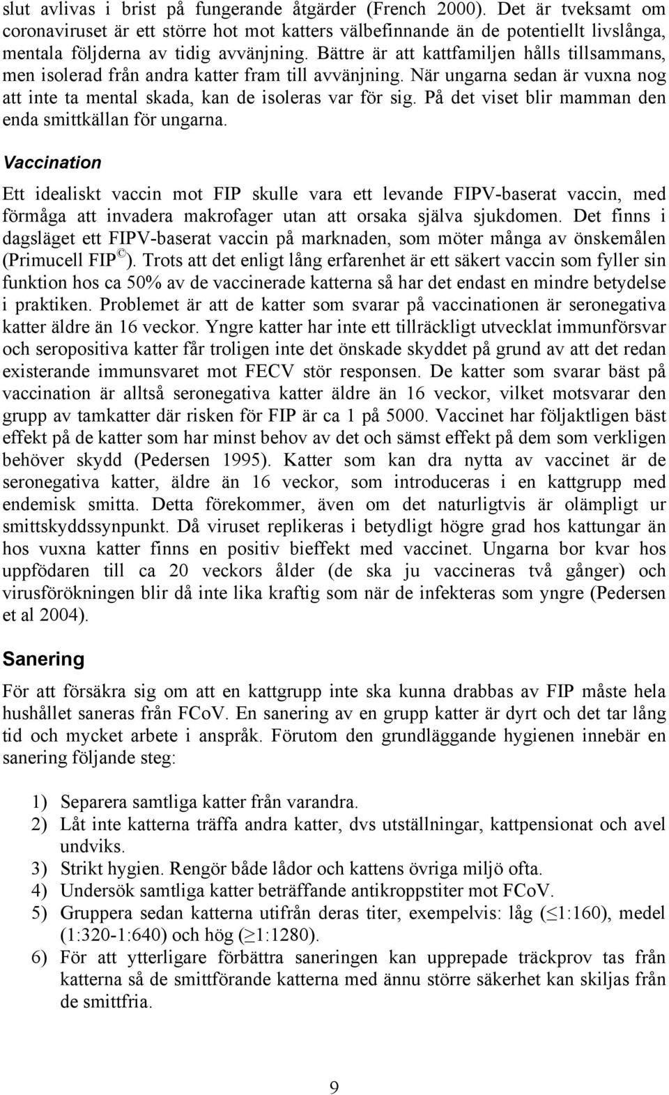Bättre är att kattfamiljen hålls tillsammans, men isolerad från andra katter fram till avvänjning. När ungarna sedan är vuxna nog att inte ta mental skada, kan de isoleras var för sig.