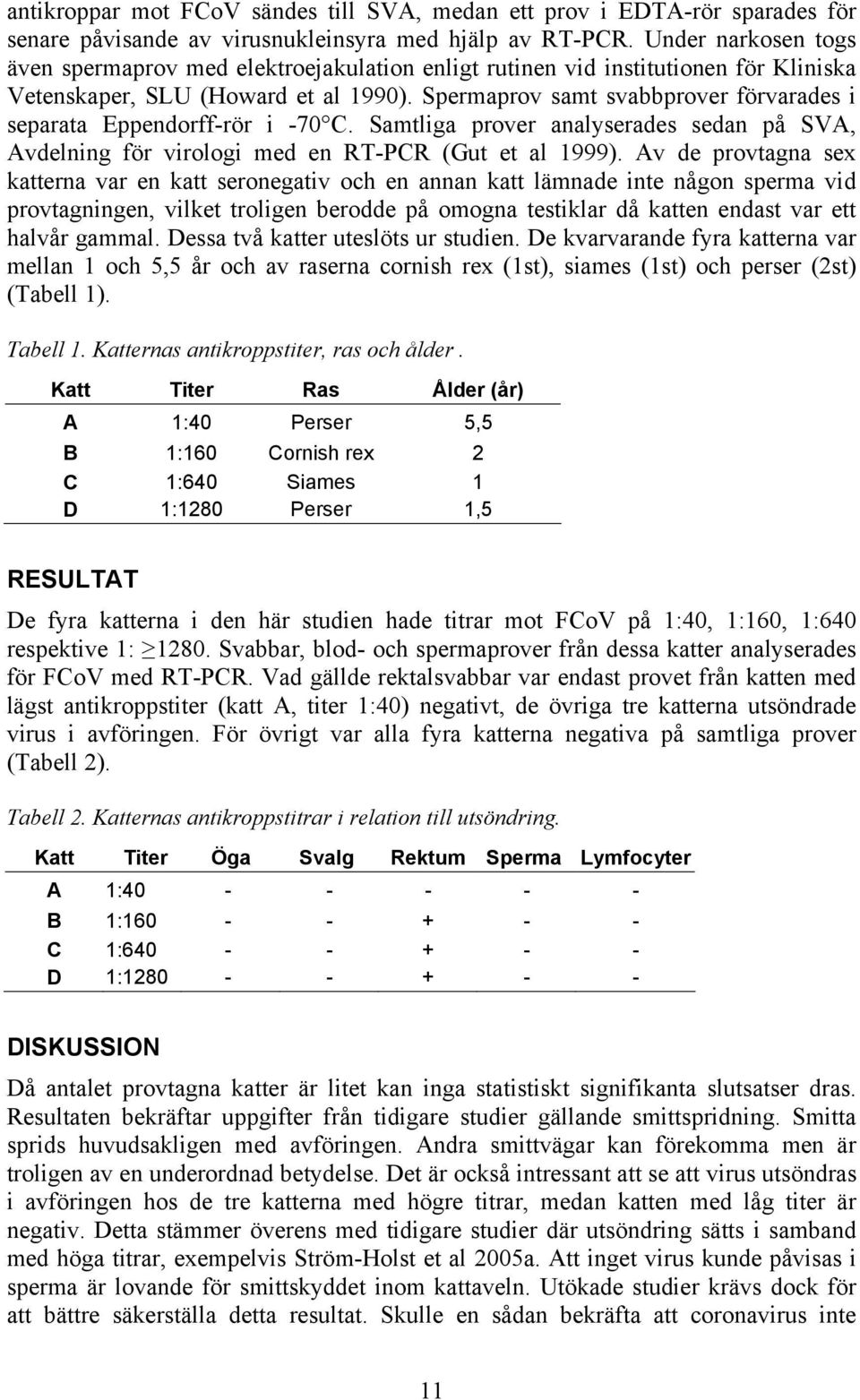 Spermaprov samt svabbprover förvarades i separata Eppendorff-rör i -70 C. Samtliga prover analyserades sedan på SVA, Avdelning för virologi med en RT-PCR (Gut et al 1999).