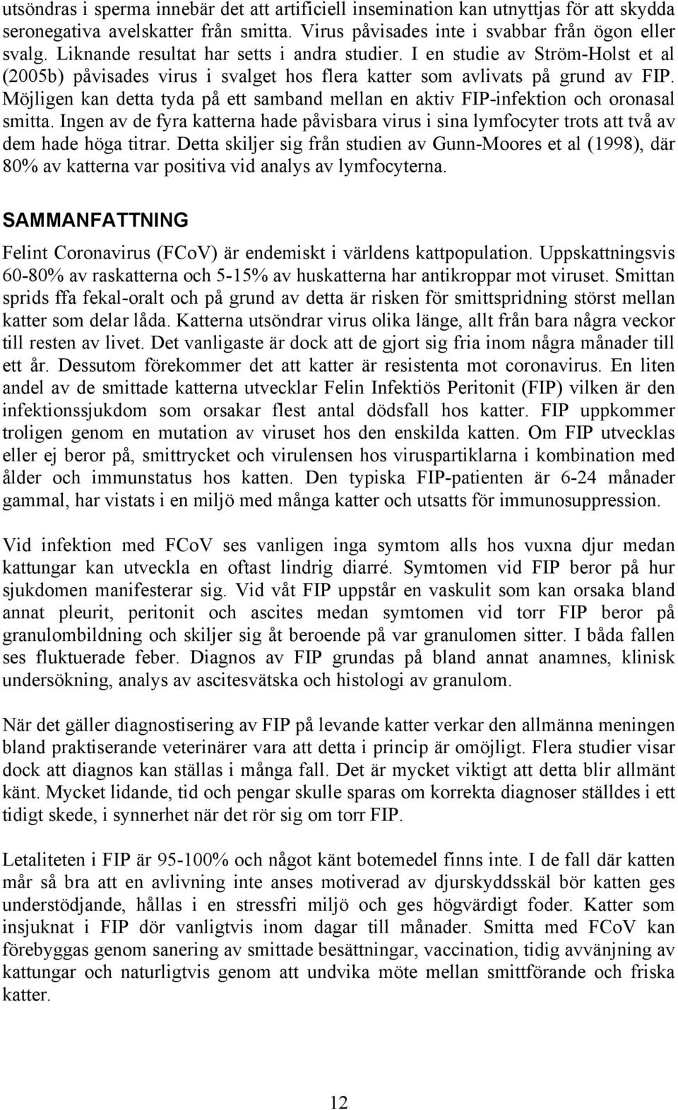 Möjligen kan detta tyda på ett samband mellan en aktiv FIP-infektion och oronasal smitta. Ingen av de fyra katterna hade påvisbara virus i sina lymfocyter trots att två av dem hade höga titrar.