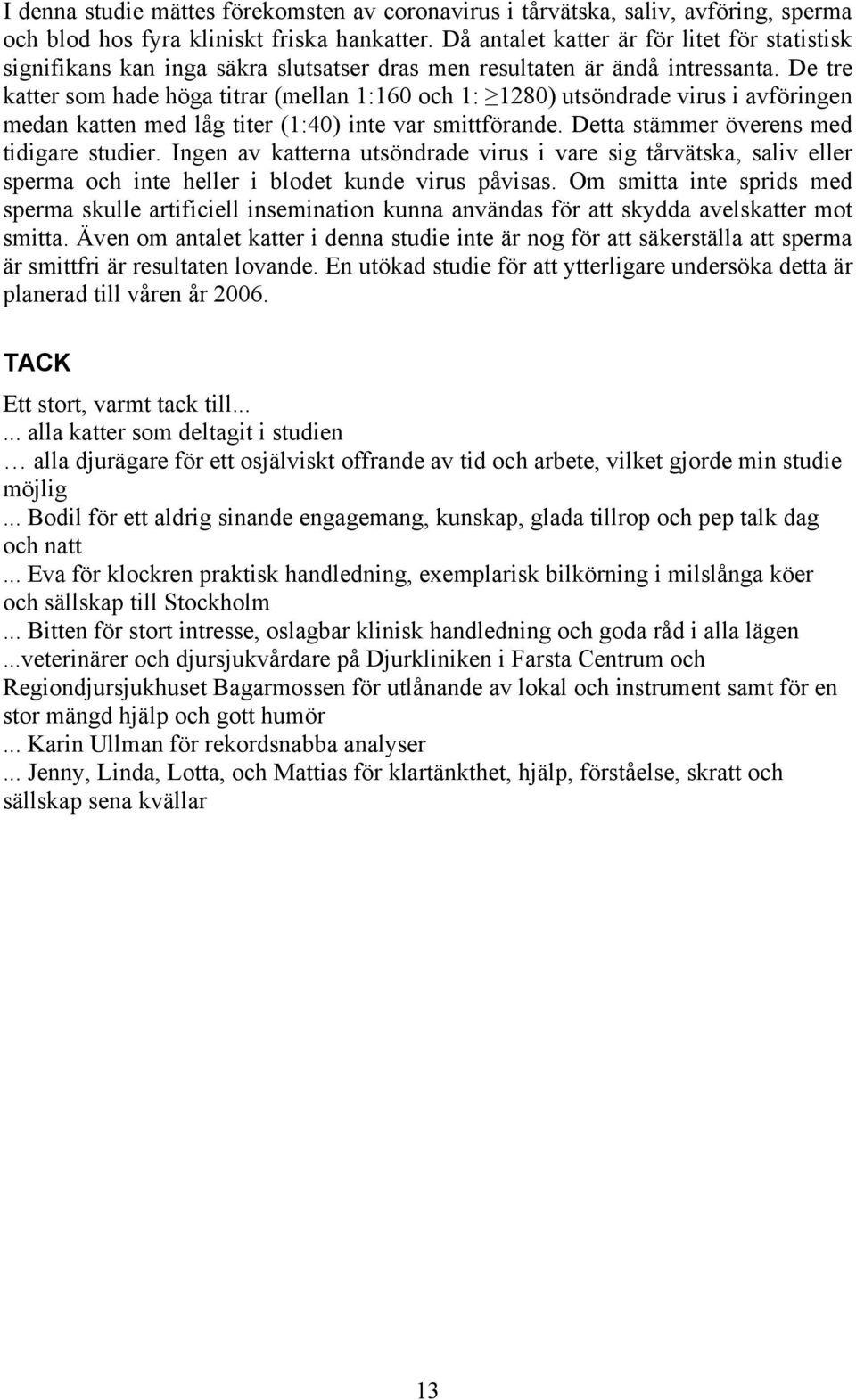 De tre katter som hade höga titrar (mellan 1:160 och 1: 1280) utsöndrade virus i avföringen medan katten med låg titer (1:40) inte var smittförande. Detta stämmer överens med tidigare studier.