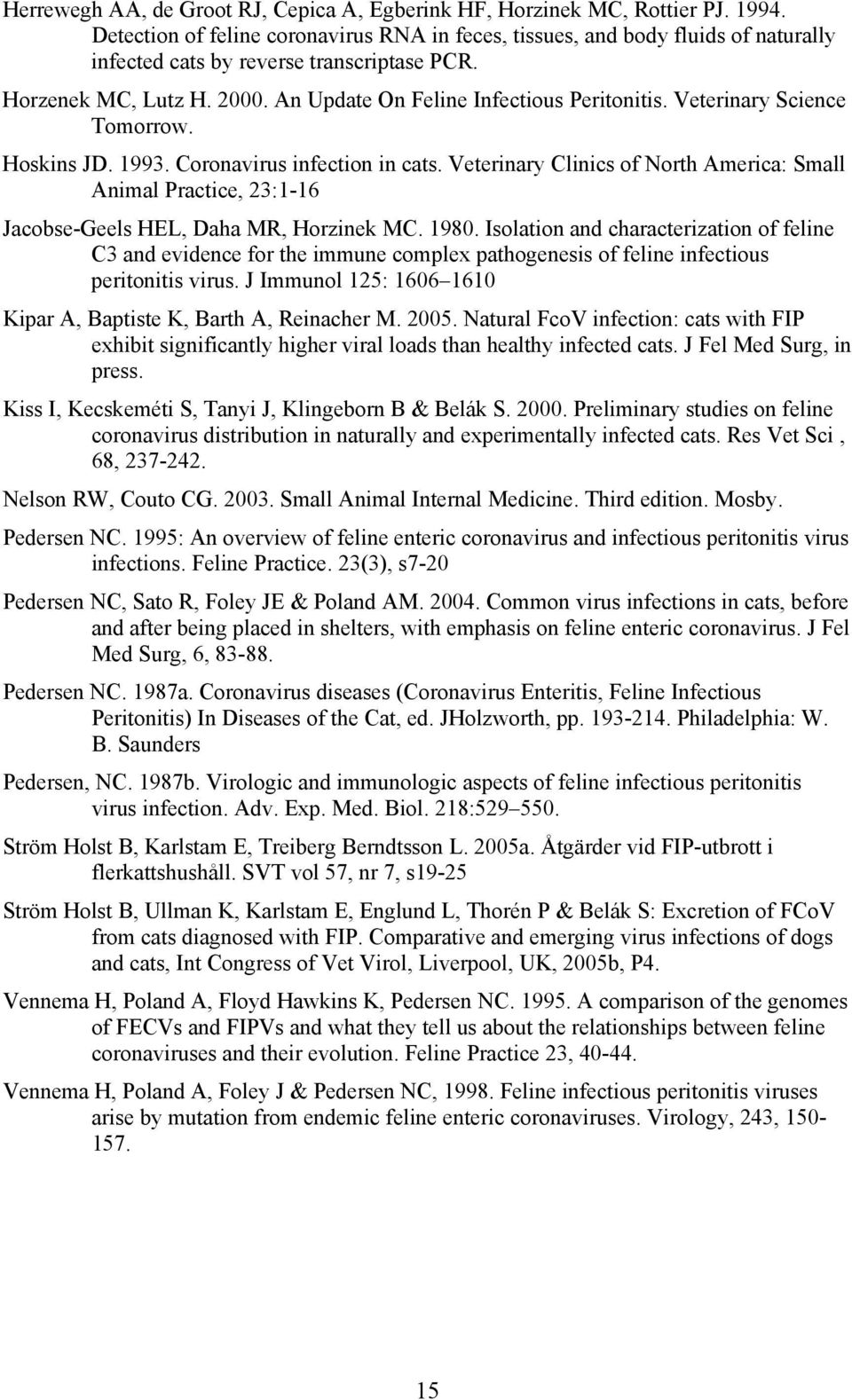 Veterinary Science Tomorrow. Hoskins JD. 1993. Coronavirus infection in cats. Veterinary Clinics of North America: Small Animal Practice, 23:1-16 Jacobse-Geels HEL, Daha MR, Horzinek MC. 1980.