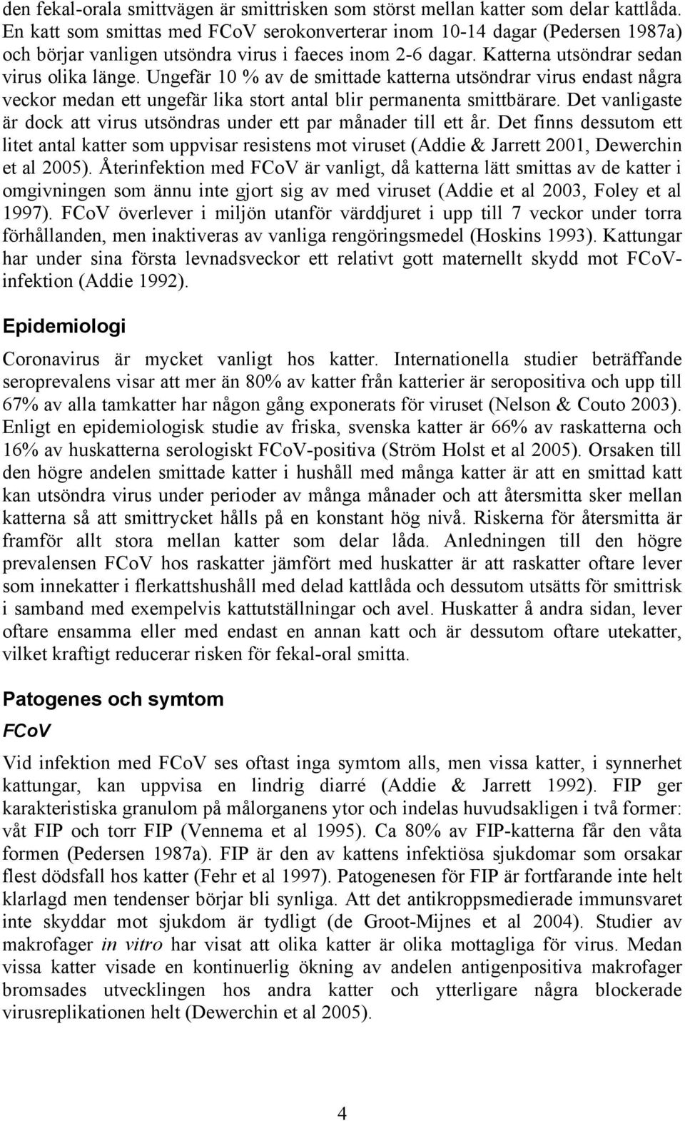 Ungefär 10 % av de smittade katterna utsöndrar virus endast några veckor medan ett ungefär lika stort antal blir permanenta smittbärare.