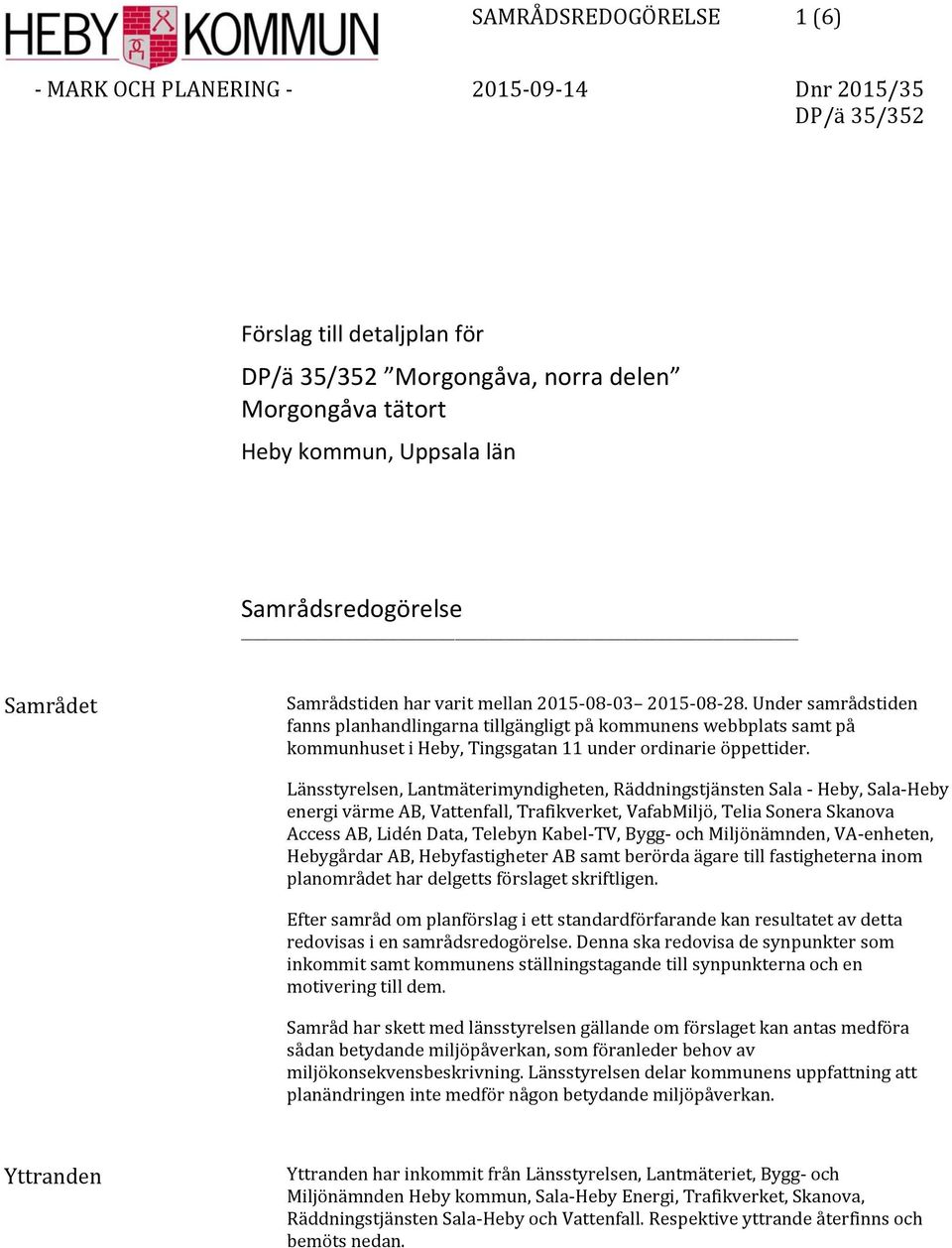 Länsstyrelsen, Lantmäterimyndigheten, Räddningstjänsten Sala - Heby, Sala-Heby energi värme AB, Vattenfall, Trafikverket, VafabMiljö, Telia Sonera Skanova Access AB, Lidén Data, Telebyn Kabel-TV,