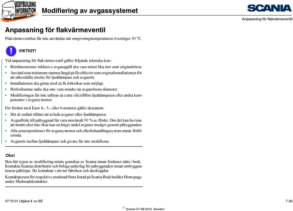 Använd som minimum samma längd på flexibla rör som originalinstallationen för att säkerställa rörelse för ljuddämpare och avgasrör. Installationen ska göras med så få rörkrökar som möjligt.