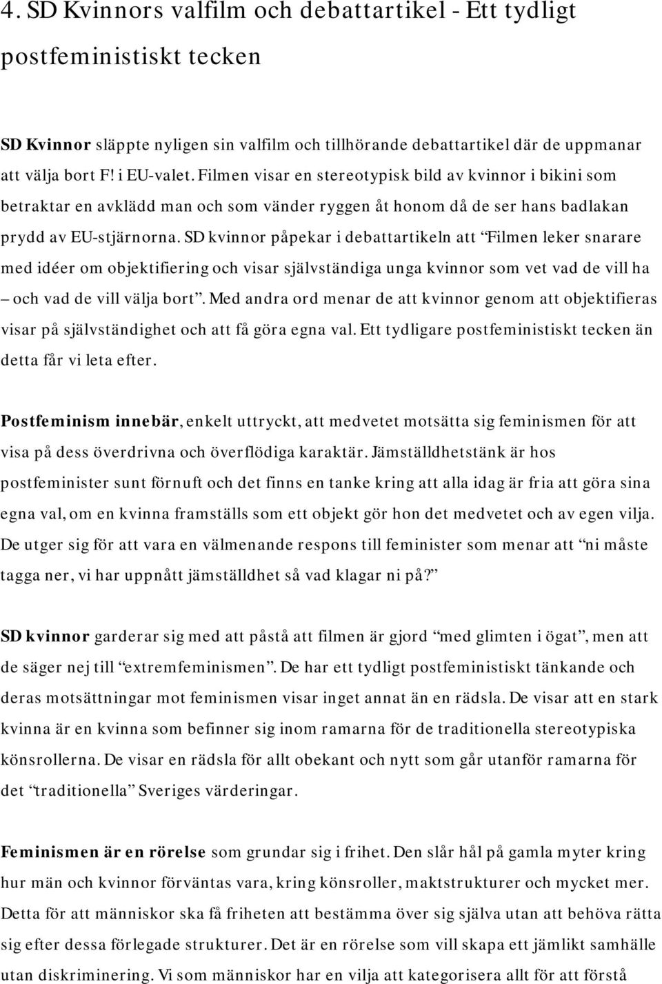 SD kvinnor påpekar i debattartikeln att Filmen leker snarare med idéer om objektifiering och visar självständiga unga kvinnor som vet vad de vill ha och vad de vill välja bort.