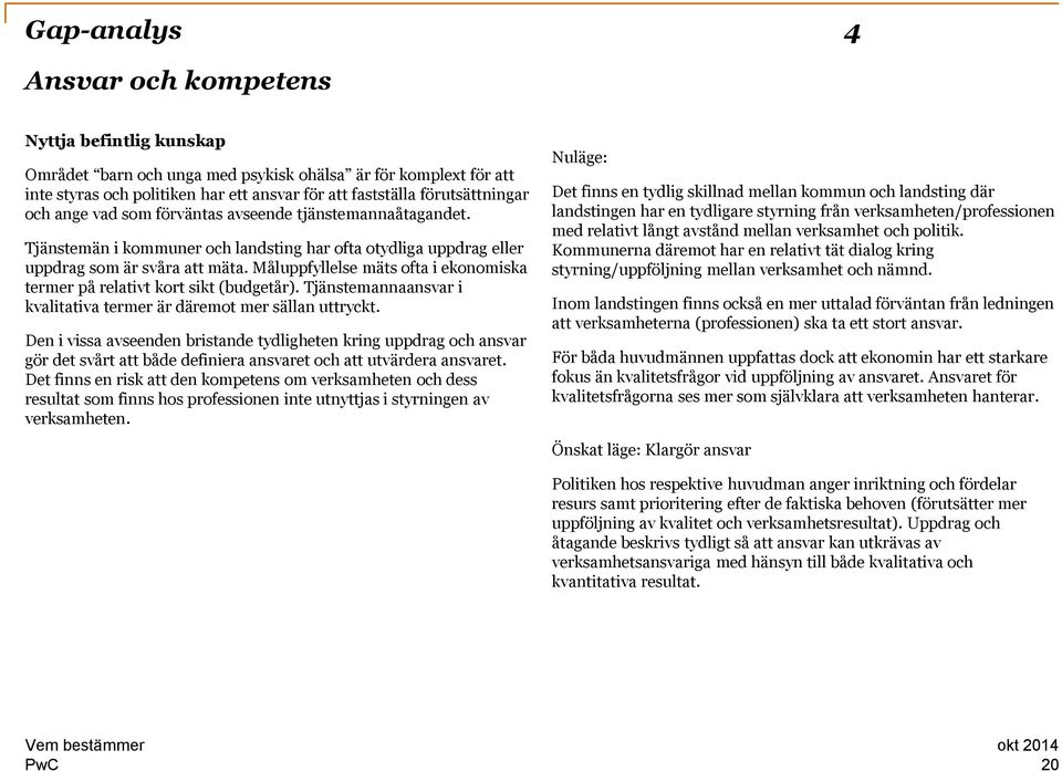 Måluppfyllelse mäts ofta i ekonomiska termer på relativt kort sikt (budgetår). Tjänstemannaansvar i kvalitativa termer är däremot mer sällan uttryckt.