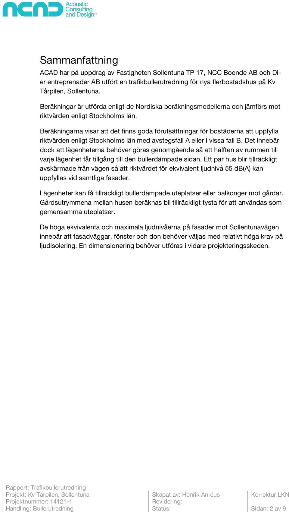 Beräkningarna visar att det finns goda förutsättningar för bostäderna att uppfylla riktvärden enligt Stockholms län med avstegsfall A eller i vissa fall B.