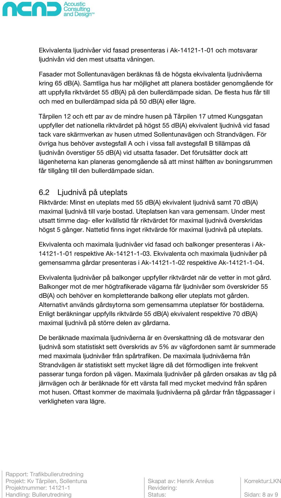 Samtliga hus har möjlighet att planera bostäder genomgående för att uppfylla riktvärdet 55 db(a) på den bullerdämpade sidan. De flesta hus får till och med en bullerdämpad sida på db(a) eller lägre.