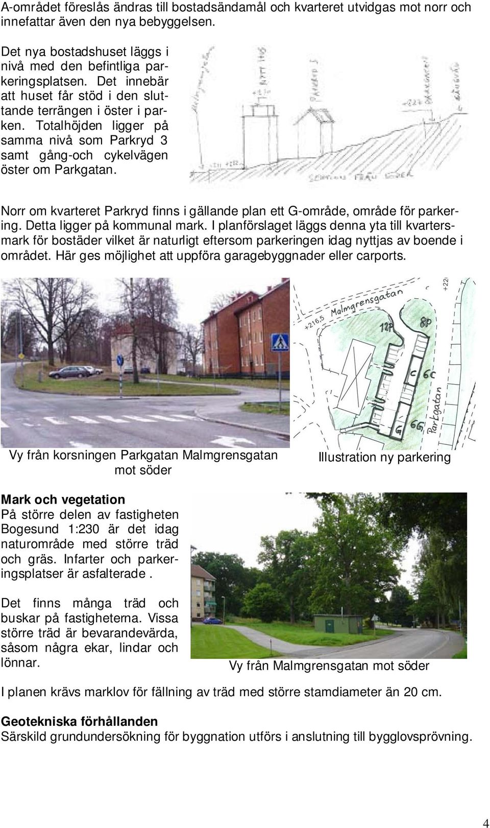 Norr om kvarteret Parkryd finns i gällande plan ett G-område, område för parkering. Detta ligger på kommunal mark.