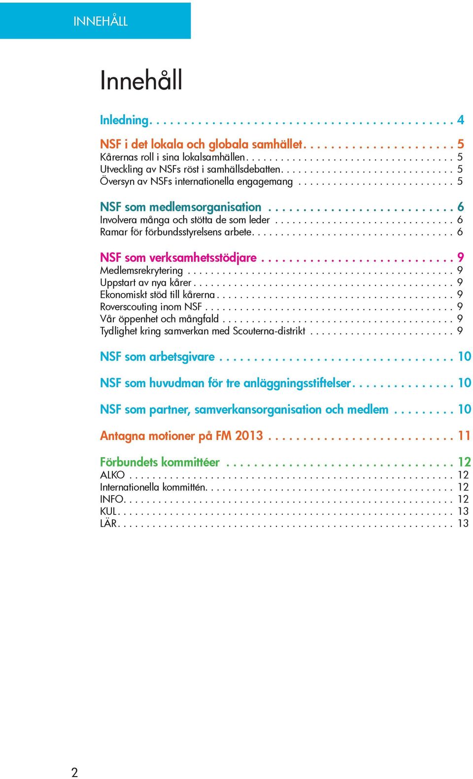 ...9 Medlemsrekrytering... 9 Uppstart av nya kårer.... 9 Ekonomiskt stöd till kårerna.... 9 Roverscouting inom NSF.... 9 Vår öppenhet och mångfald.... 9 Tydlighet kring samverkan med Scouterna-distrikt.