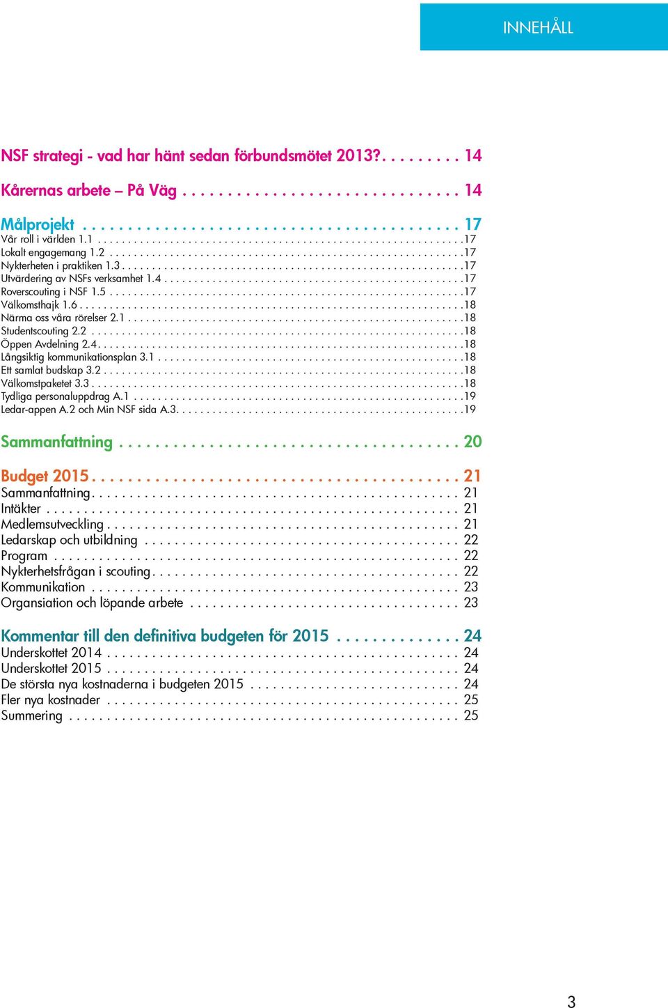 1.... 18 Ett samlat budskap 3.2.... 18 Välkomstpaketet 3.3.... 18 Tydliga personaluppdrag A.1... 19 Ledar-appen A.2 och Min NSF sida A.3.... 19 Sammanfattning....20 Budget 2015....21 Sammanfattning.