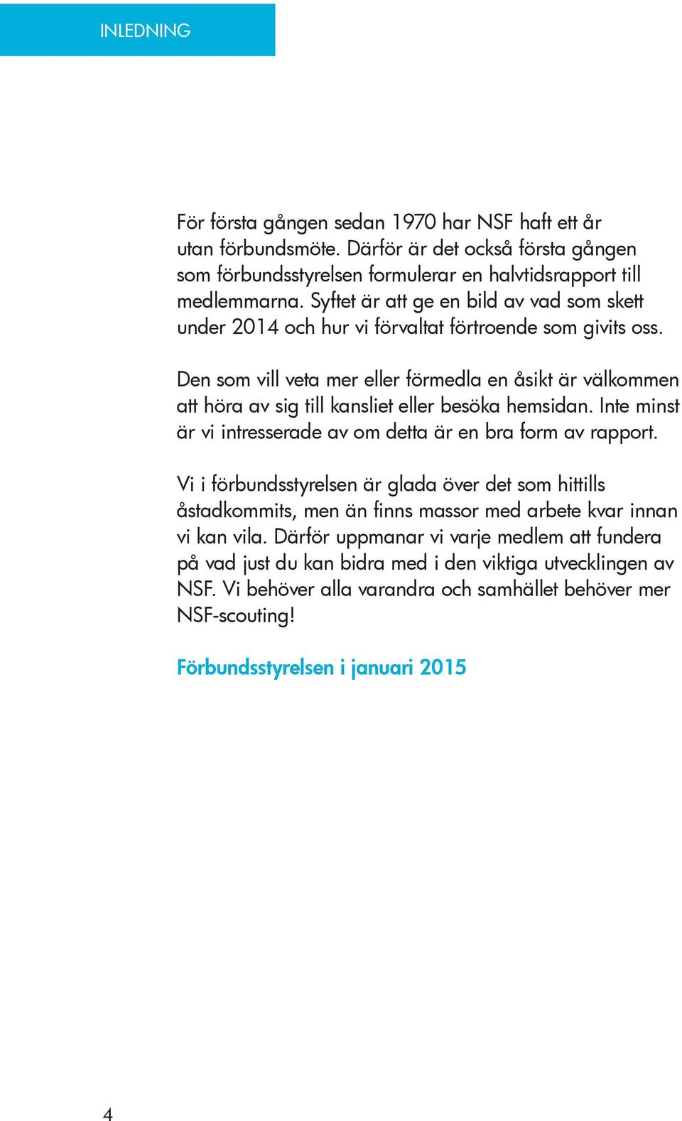 Den som vill veta mer eller förmedla en åsikt är välkommen att höra av sig till kansliet eller besöka hemsidan. Inte minst är vi intresserade av om detta är en bra form av rapport.