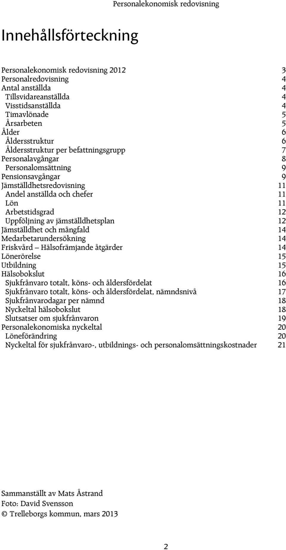 Arbetstidsgrad 12 Uppföljning av jämställdhetsplan 12 Jämställdhet och mångfald 14 Medarbetarundersökning 14 Friskvård Hälsofrämjande åtgärder 14 Lönerörelse 15 Utbildning 15 Hälsobokslut 16