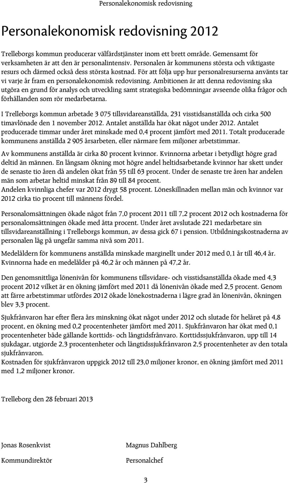 Ambitionen är att denna redovisning ska utgöra en grund för analys och utveckling samt strategiska bedömningar avseende olika frågor och förhållanden som rör medarbetarna.