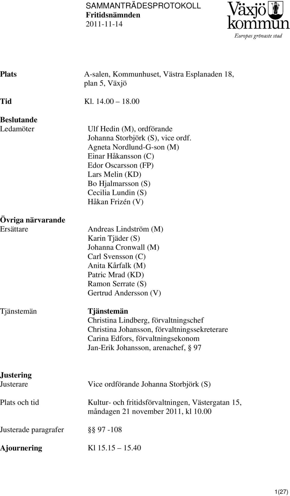 Agneta Nordlund-G-son (M) Einar Håkansson (C) Edor Oscarsson (FP) Lars Melin (KD) Bo Hjalmarsson (S) Cecilia Lundin (S) Håkan Frizén (V) Andreas Lindström (M) Karin Tjäder (S) Johanna Cronwall (M)