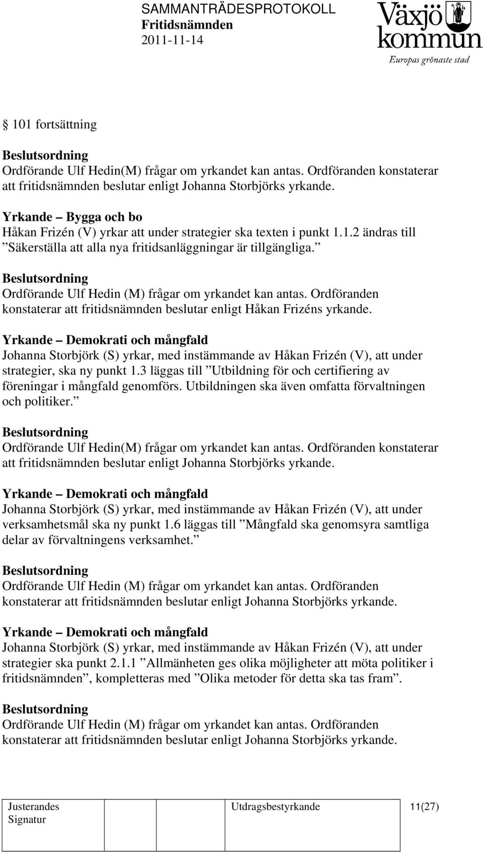 konstaterar att fritidsnämnden beslutar enligt Håkan Frizéns yrkande. Yrkande Demokrati och mångfald strategier, ska ny punkt 1.