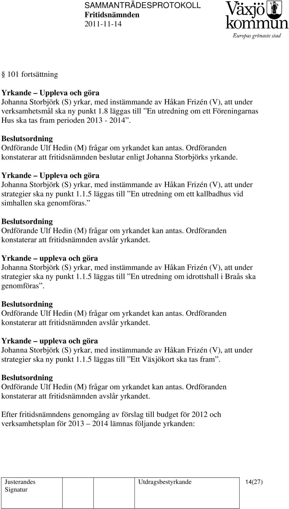 konstaterar att fritidsnämnden avslår yrkandet. Yrkande uppleva och göra strategier ska ny punkt 1.1.5 läggas till En utredning om idrottshall i Braås ska genomföras.