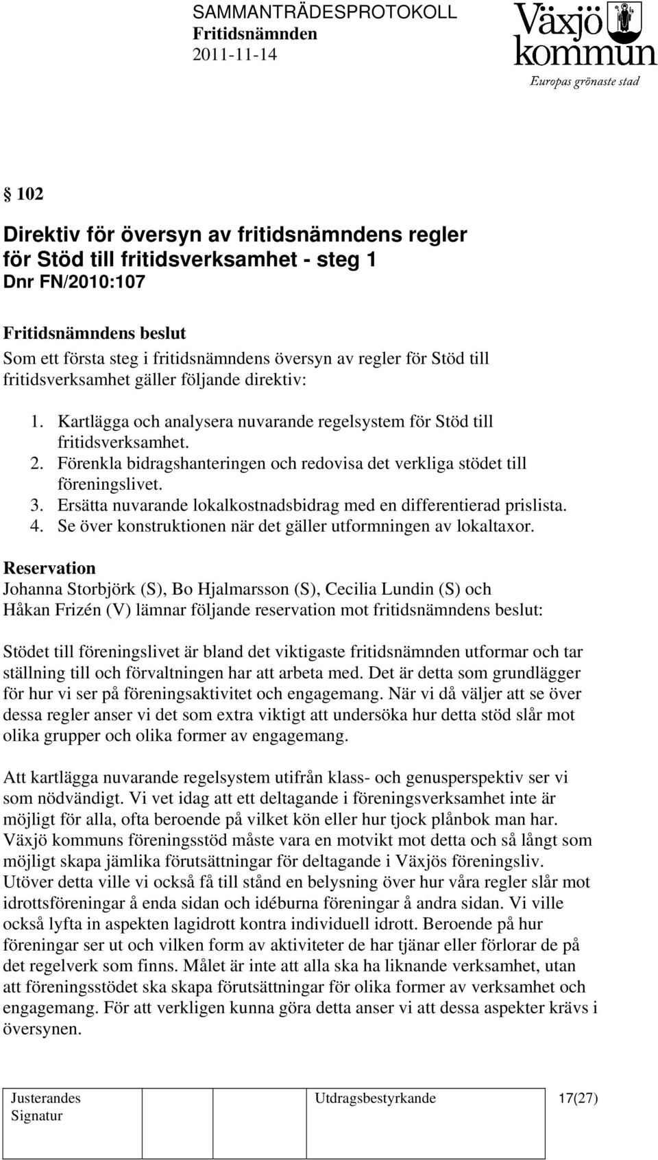 Förenkla bidragshanteringen och redovisa det verkliga stödet till föreningslivet. 3. Ersätta nuvarande lokalkostnadsbidrag med en differentierad prislista. 4.