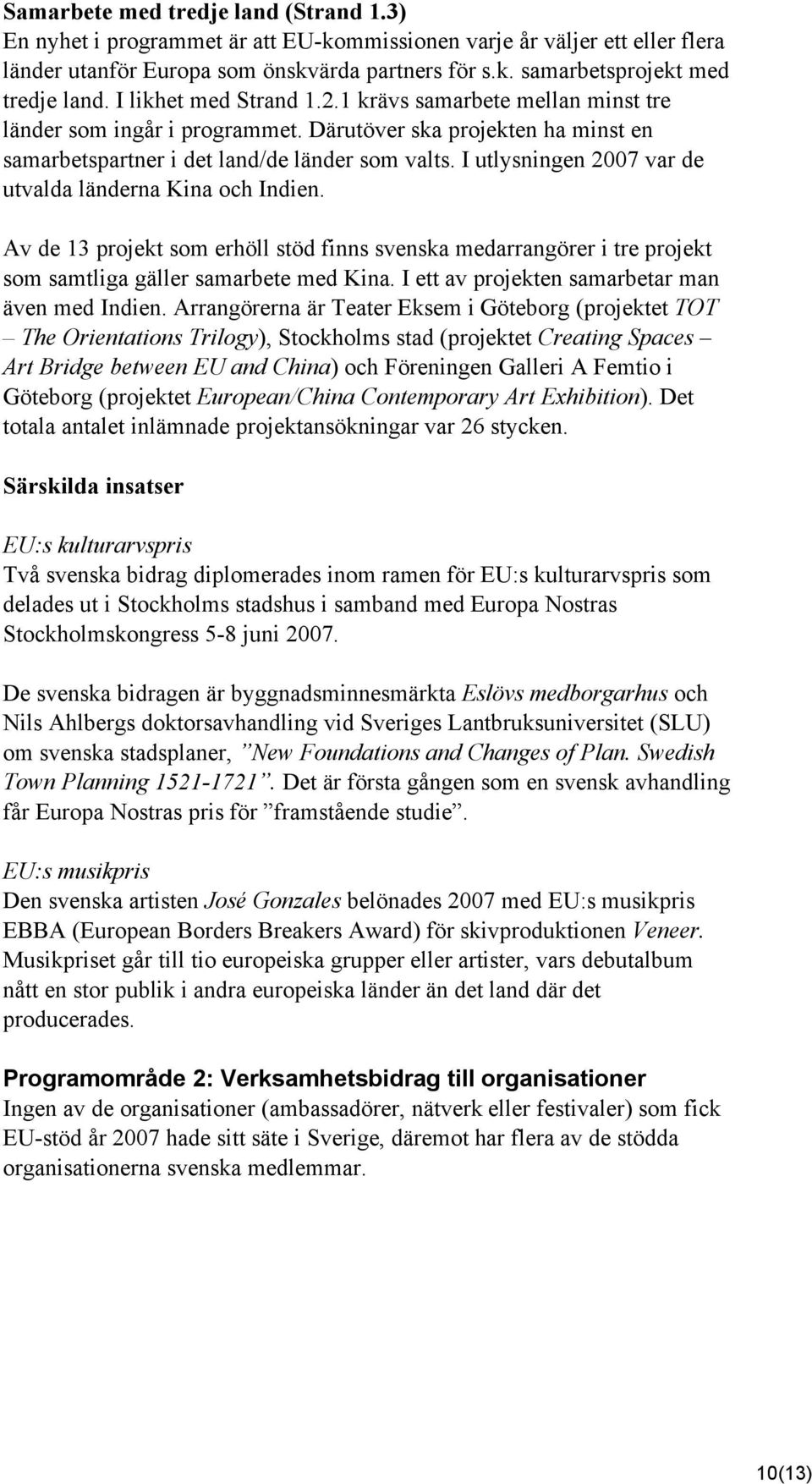 I utlysningen 2007 var de utvalda länderna Kina och Indien. Av de 13 projekt som erhöll stöd finns a medarrangörer i tre projekt som samtliga gäller samarbete med Kina.