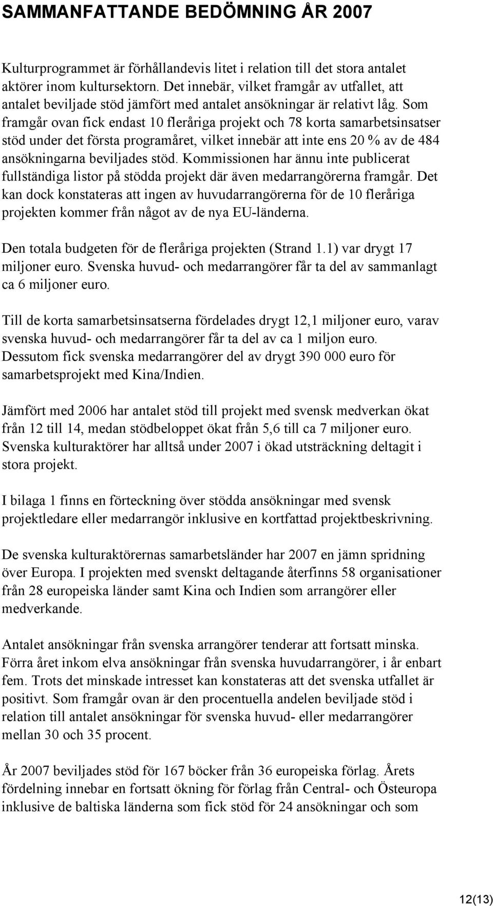 Som framgår ovan fick endast 10 fleråriga projekt och 78 korta samarbetsinsatser stöd under det första programåret, vilket innebär att inte ens 20 % av de 484 ansökningarna beviljades stöd.